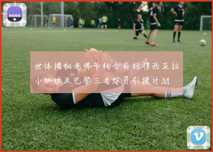 世体揭秘老佛爷转会目标穆西亚拉小蜘蛛及巴黎三名球员引援计划