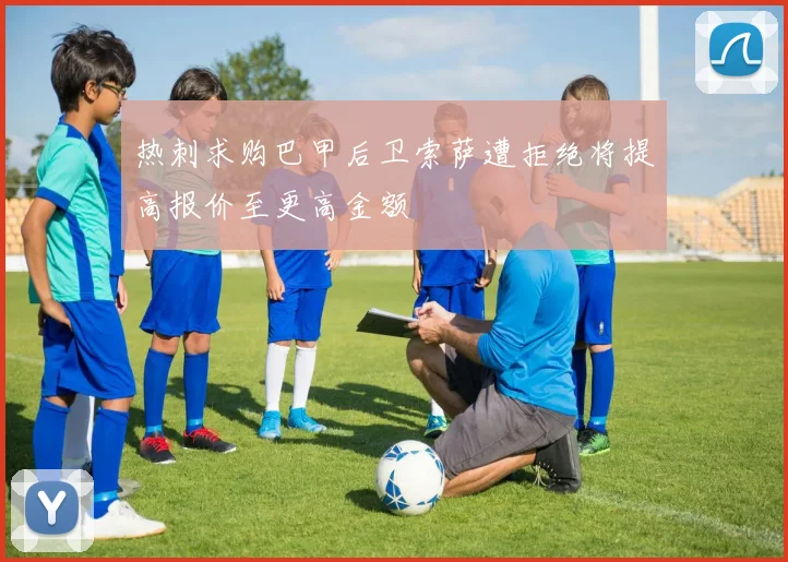 热刺求购巴甲后卫索萨遭拒绝将提高报价至更高金额