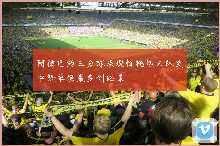 阿德巴约三分球表现惊艳热火队史中锋单场最多创纪录