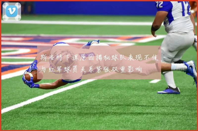 斯洛特下课原因揭秘球队表现不佳与红军球员关系紧张双重影响