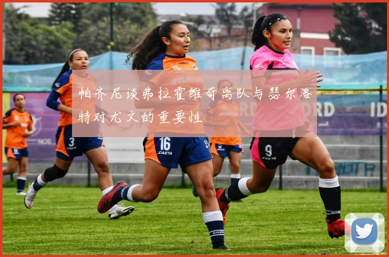 帕齐尼谈弗拉霍维奇离队与瑟尔洛特对尤文的重要性