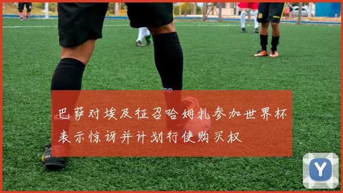 巴萨对埃及征召哈姆扎参加世界杯表示惊讶并计划行使购买权