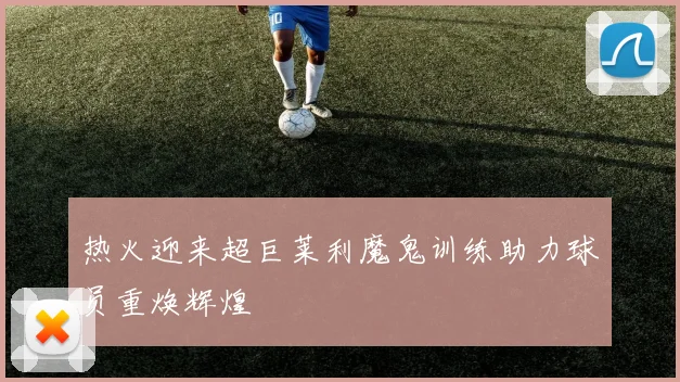 热火迎来超巨莱利魔鬼训练助力球员重焕辉煌
