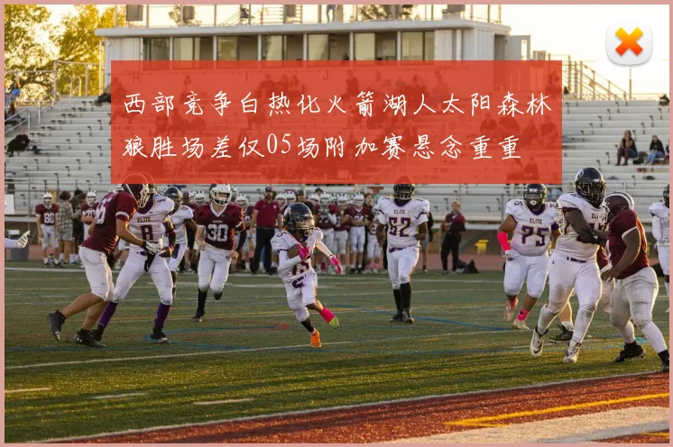 西部竞争白热化火箭湖人太阳森林狼胜场差仅05场附加赛悬念重重